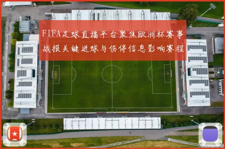 FIFA足球直播平台聚焦欧洲杯赛事战报关键进球与伤停信息影响赛程安排