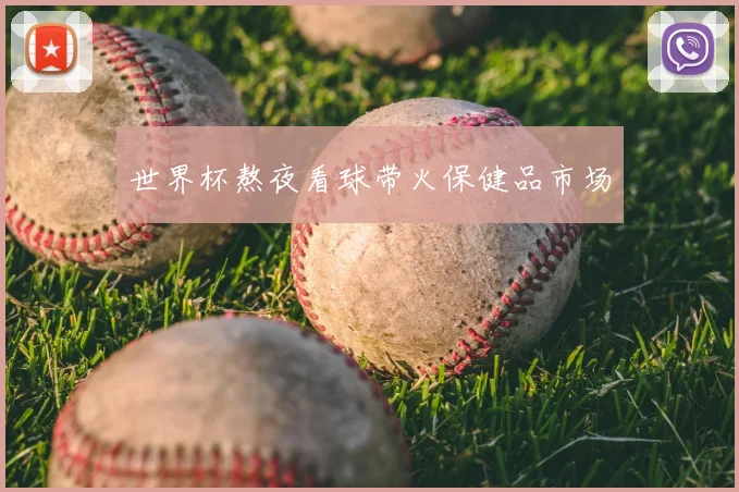 世界杯熬夜看球带火保健品市场