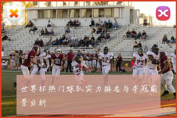 世界杯热门球队实力排名与夺冠前景分析