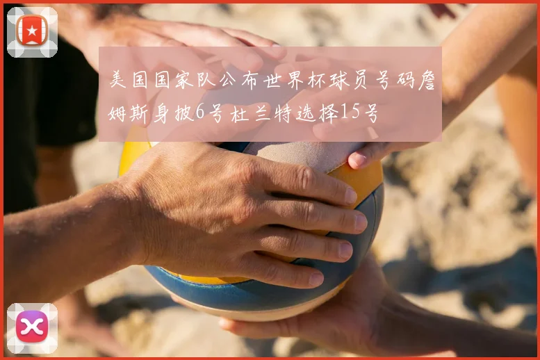 美国国家队公布世界杯球员号码詹姆斯身披6号杜兰特选择15号