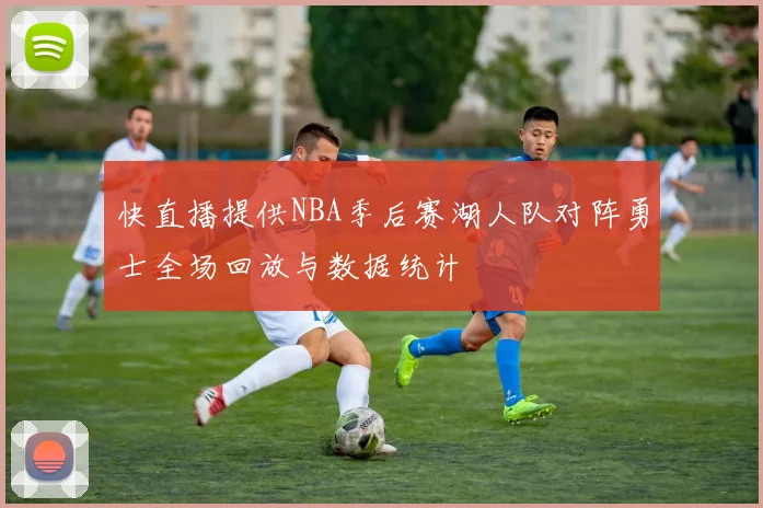 快直播提供NBA季后赛湖人队对阵勇士全场回放与数据统计