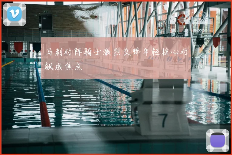 马刺对阵骑士激烈交锋年轻核心对飙成焦点