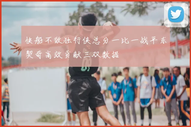 快船不敌独行侠总分一比一战平东契奇高效贡献三双数据
