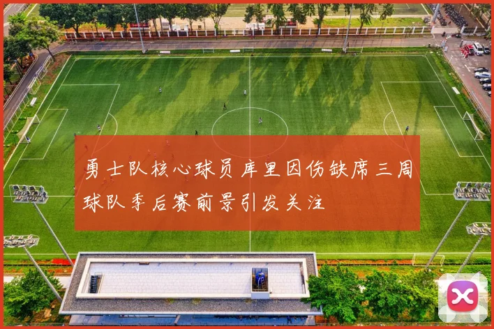 勇士队核心球员库里因伤缺席三周球队季后赛前景引发关注