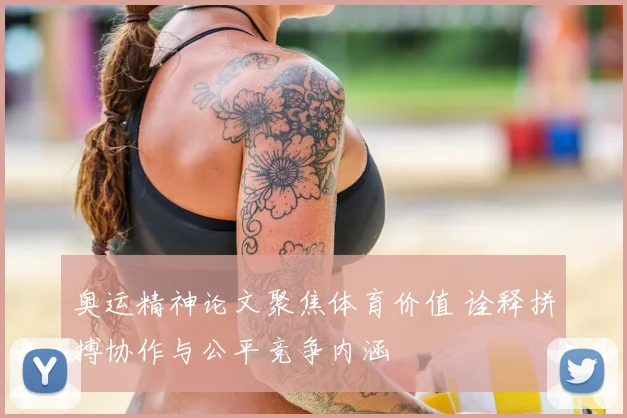 奥运精神论文聚焦体育价值 诠释拼搏协作与公平竞争内涵