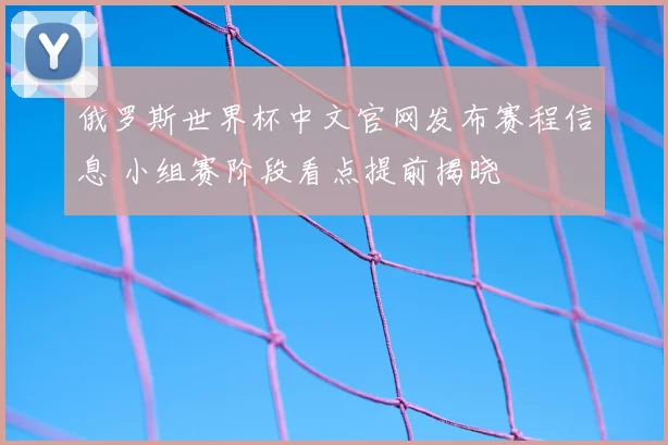 俄罗斯世界杯中文官网发布赛程信息 小组赛阶段看点提前揭晓