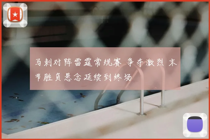 马刺对阵雷霆常规赛 争夺激烈 末节胜负悬念延续到终场