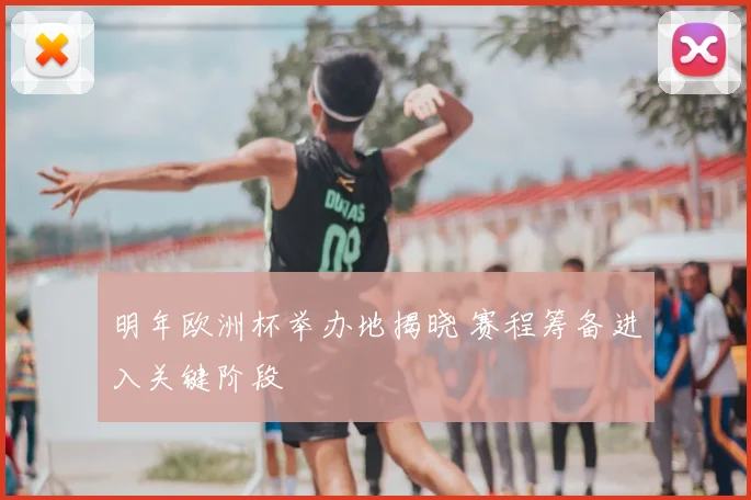 明年欧洲杯举办地揭晓 赛程筹备进入关键阶段