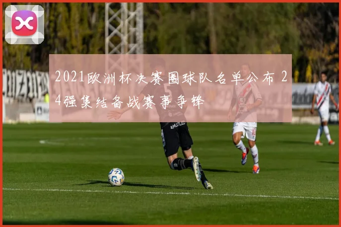 2021欧洲杯决赛圈球队名单公布 24强集结备战赛事争锋